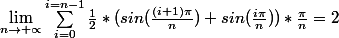 \lim_{n\rightarrow +\propto }\sum_{i=0}^{i=n-1}{\frac{1}{2}*(sin(\frac{(i+1)\pi}{n})+sin(\frac{i\pi}{n}))*\frac{\pi}{n}}=2